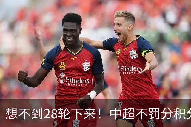 想不到28轮下来！中超不罚分积分榜 北京国安就差领头羊成都3分
